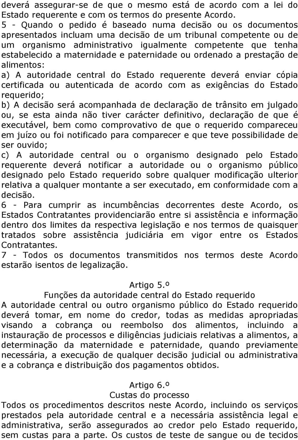 maternidade e paternidade ou ordenado a prestação de alimentos: a) A autoridade central do Estado requerente deverá enviar cópia certificada ou autenticada de acordo com as exigências do Estado