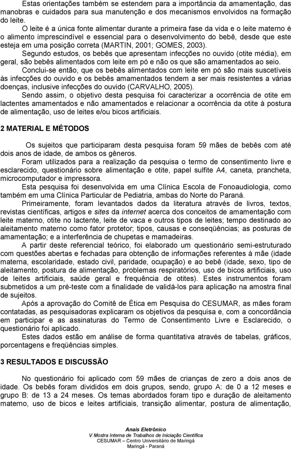 correta (MARTIN, 2001; GOMES, 2003). Segundo estudos, os bebês que apresentam infecções no ouvido (otite média), em geral, são bebês alimentados com leite em pó e não os que são amamentados ao seio.