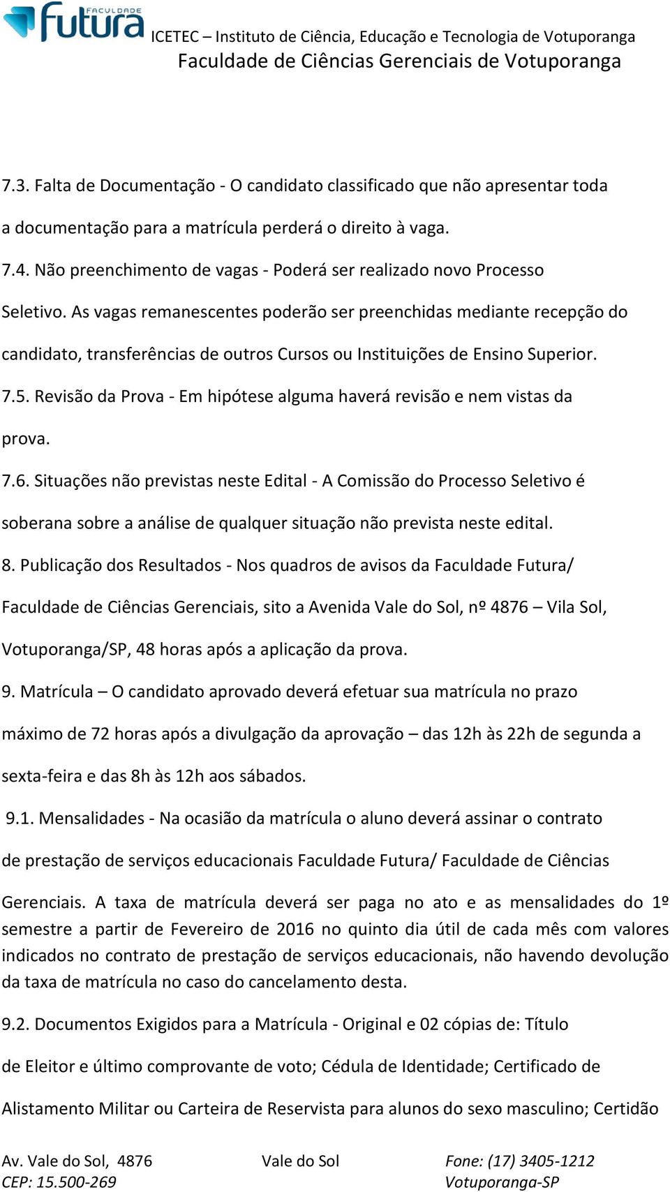 As vagas remanescentes poderão ser preenchidas mediante recepção do candidato, transferências de outros Cursos ou Instituições de Ensino Superior. 7.5.