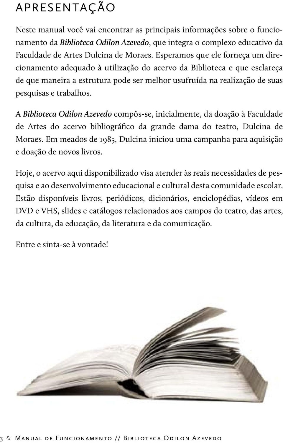 trabalhos. A Biblioteca Odilon Azevedo compôs-se, inicialmente, da doação à Faculdade de Artes do acervo bibliográfico da grande dama do teatro, Dulcina de Moraes.