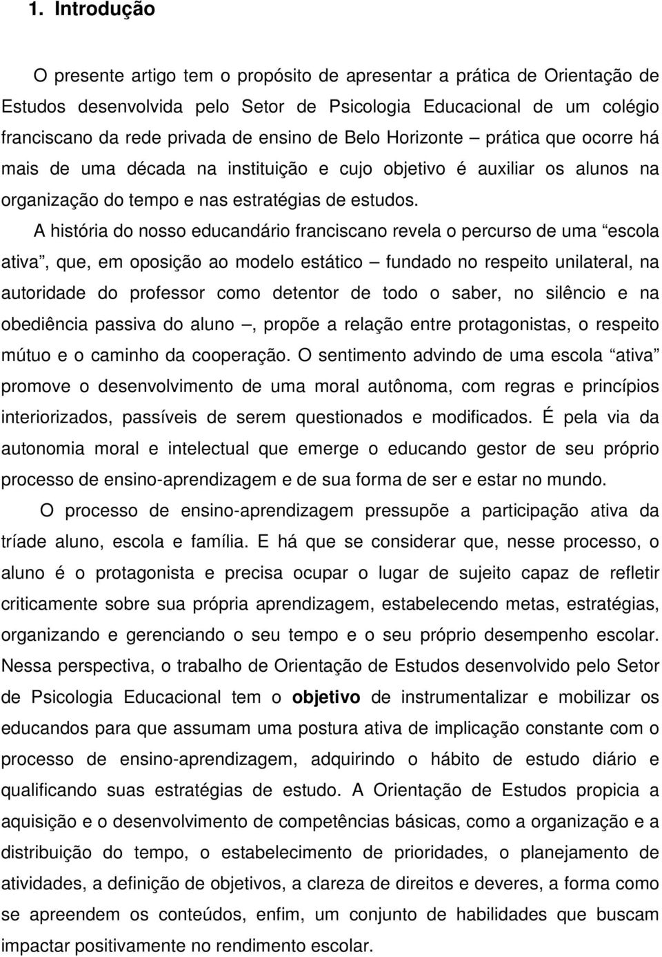 A história do nosso educandário franciscano revela o percurso de uma escola ativa, que, em oposição ao modelo estático fundado no respeito unilateral, na autoridade do professor como detentor de todo