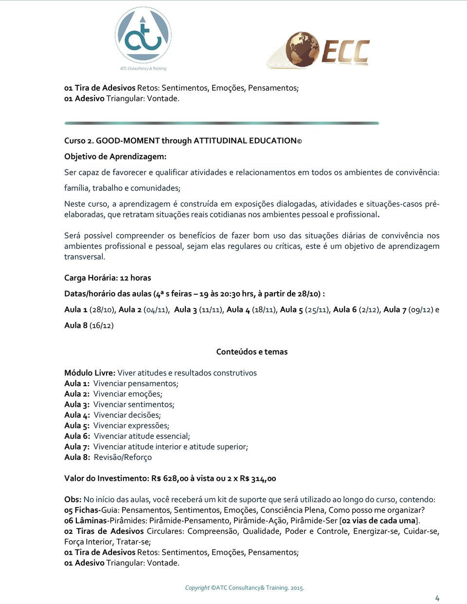 comunidades; Neste curso, a aprendizagem é construída em exposições dialogadas, atividades e situações-casos préelaboradas, que retratam situações reais cotidianas nos ambientes pessoal e