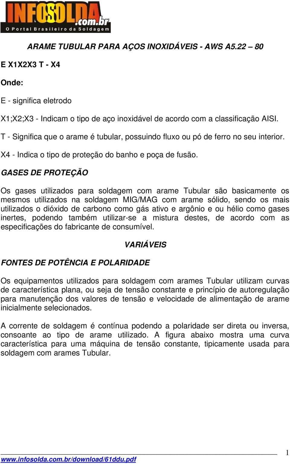 GASES DE PROTEÇÃO Os gases utilizados para soldagem com arame Tubular são basicamente os mesmos utilizados na soldagem MIG/MAG com arame sólido, sendo os mais utilizados o dióxido de carbono como gás