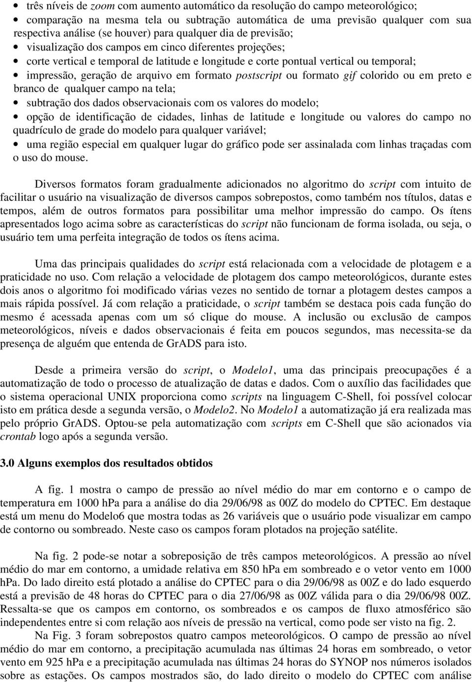 em formato postscript ou formato gif colorido ou em preto e branco de qualquer campo na tela; subtração dos dados observacionais com os valores do modelo; opção de identificação de cidades, linhas de