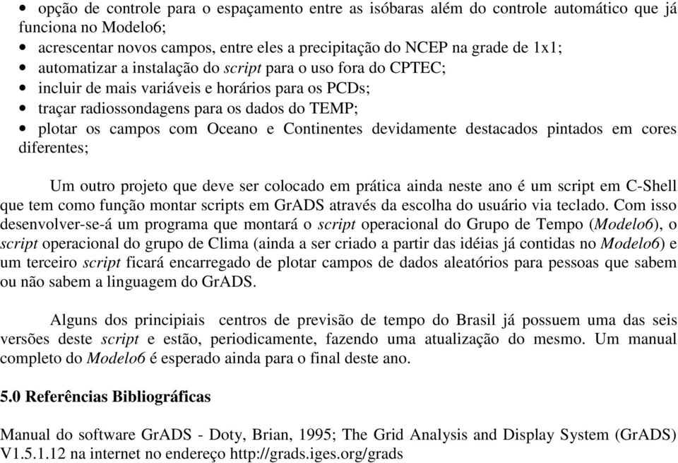 destacados pintados em cores diferentes; Um outro projeto que deve ser colocado em prática ainda neste ano é um script em C-Shell que tem como função montar scripts em GrADS através da escolha do