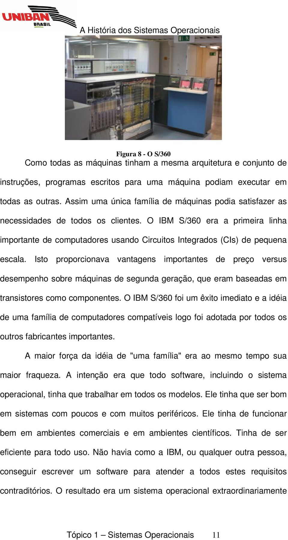 O IBM S/360 era a primeira linha importante de computadores usando Circuitos Integrados (CIs) de pequena escala.