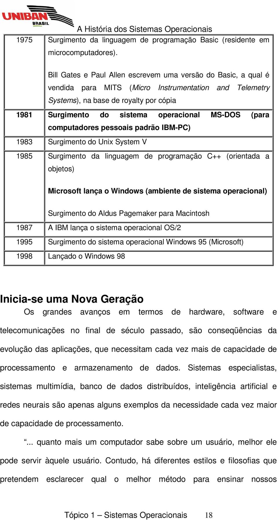MS-DOS (para computadores pessoais padrão IBM-PC) 1983 Surgimento do Unix System V 1985 Surgimento da linguagem de programação C++ (orientada a objetos) Microsoft lança o Windows (ambiente de sistema