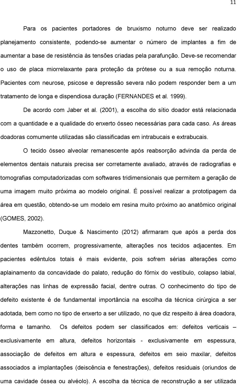 Pacientes com neurose, psicose e depressão severa não podem responder bem a um tratamento de longa e dispendiosa duração (FERNANDES et al. 1999). De acordo com Jaber et al.