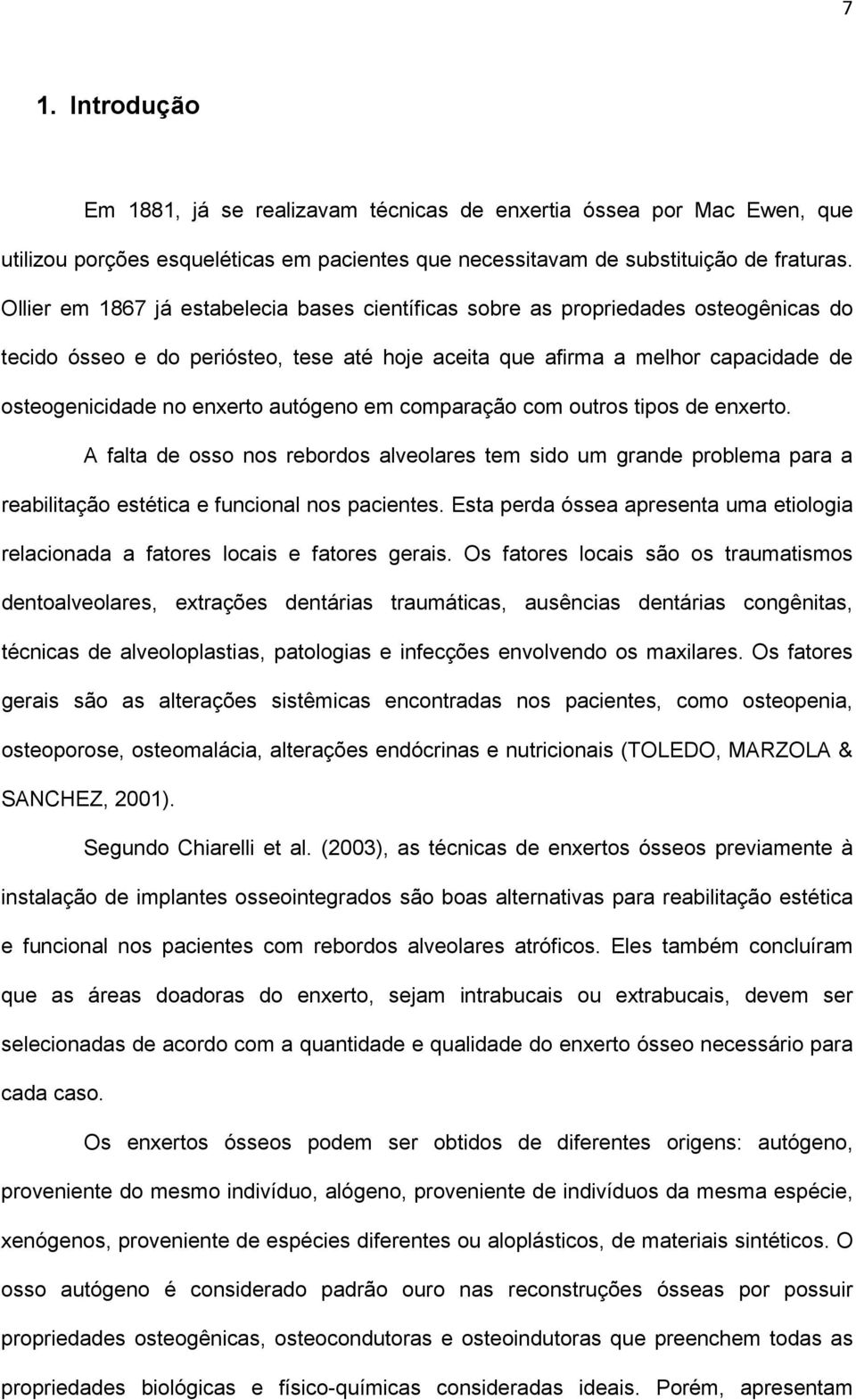 autógeno em comparação com outros tipos de enxerto. A falta de osso nos rebordos alveolares tem sido um grande problema para a reabilitação estética e funcional nos pacientes.