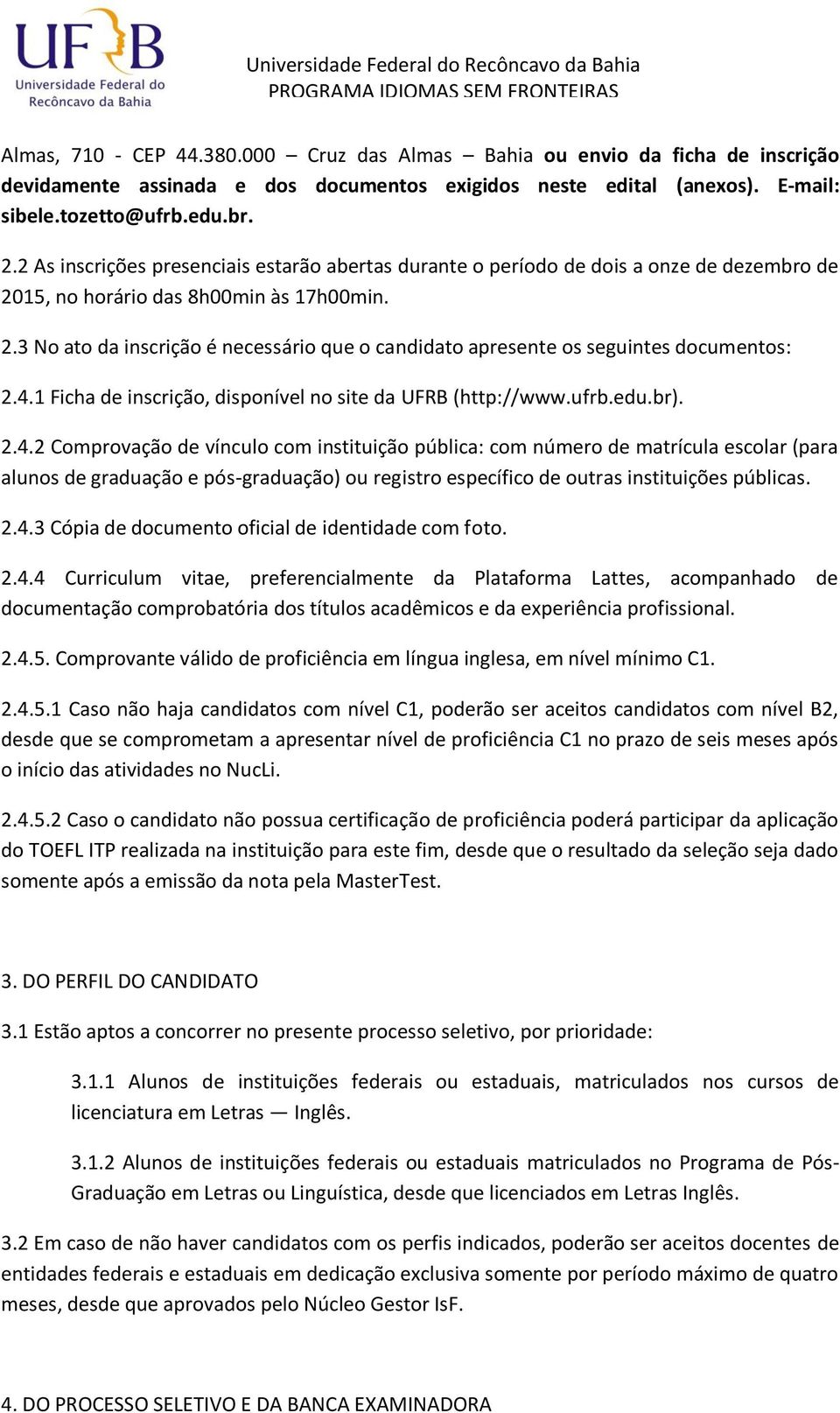 4.1 Ficha de inscrição, disponível no site da UFRB (http://www.ufrb.edu.br). 2.4.2 Comprovação de vínculo com instituição pública: com número de matrícula escolar (para alunos de graduação e pós-graduação) ou registro específico de outras instituições públicas.