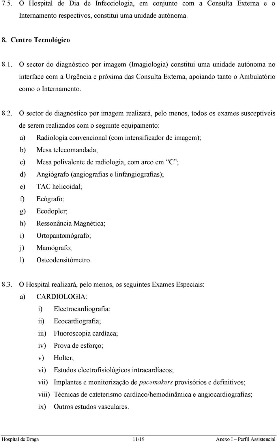 O sector de diagnóstico por imagem realizará, pelo menos, todos os exames susceptíveis de serem realizados com o seguinte equipamento: a) Radiologia convencional (com intensificador de imagem); b)