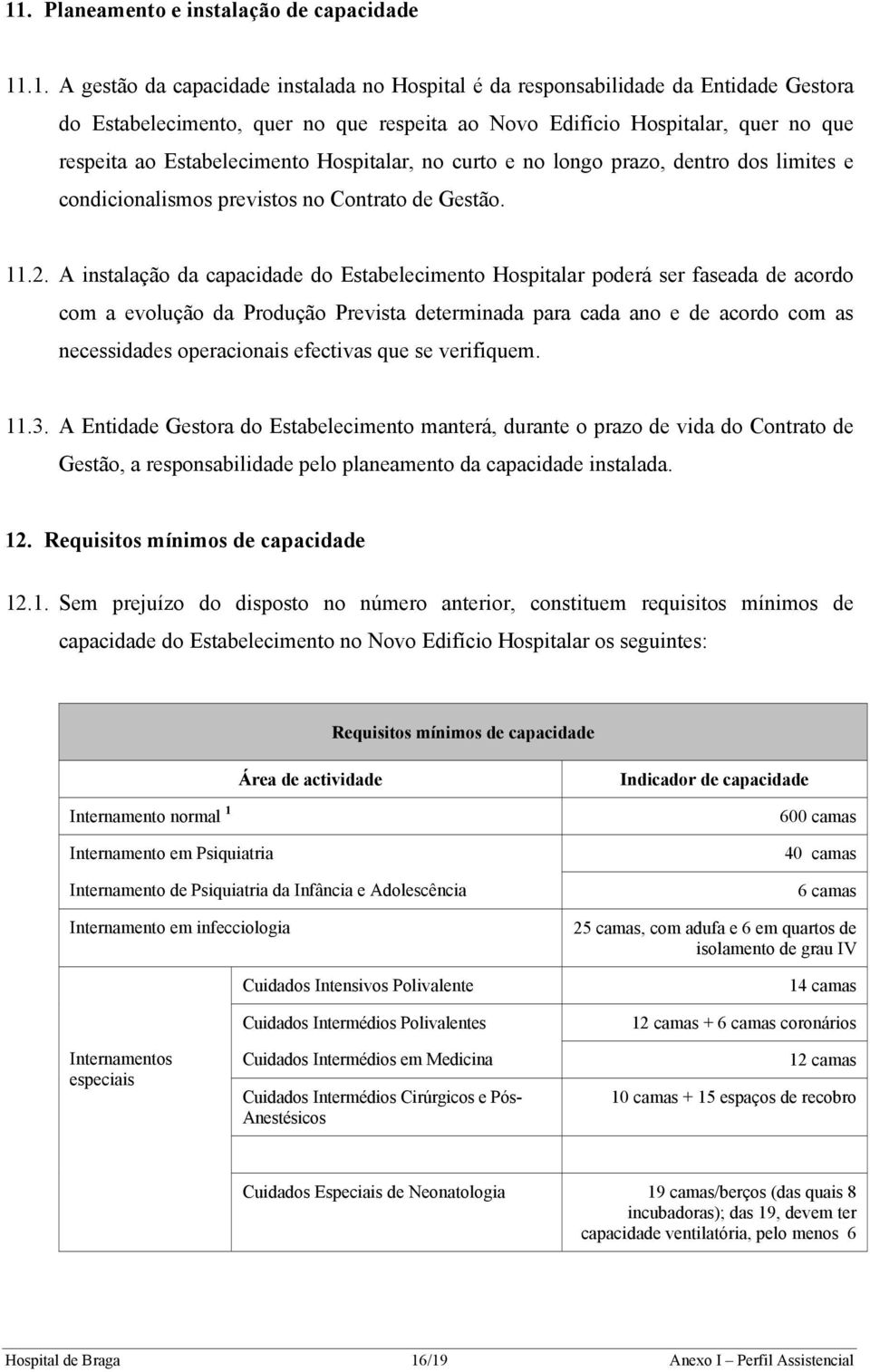 A instalação da capacidade do Estabelecimento Hospitalar poderá ser faseada de acordo com a evolução da Produção Prevista determinada para cada ano e de acordo com as necessidades operacionais