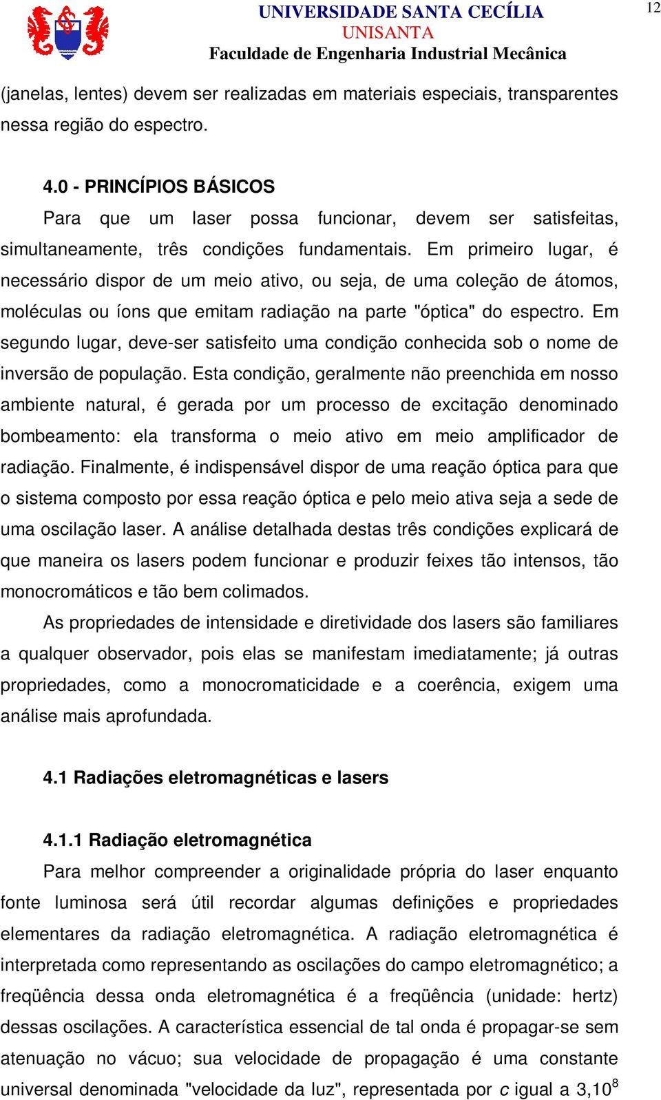 Em primeiro lugar, é necessário dispor de um meio ativo, ou seja, de uma coleção de átomos, moléculas ou íons que emitam radiação na parte "óptica" do espectro.