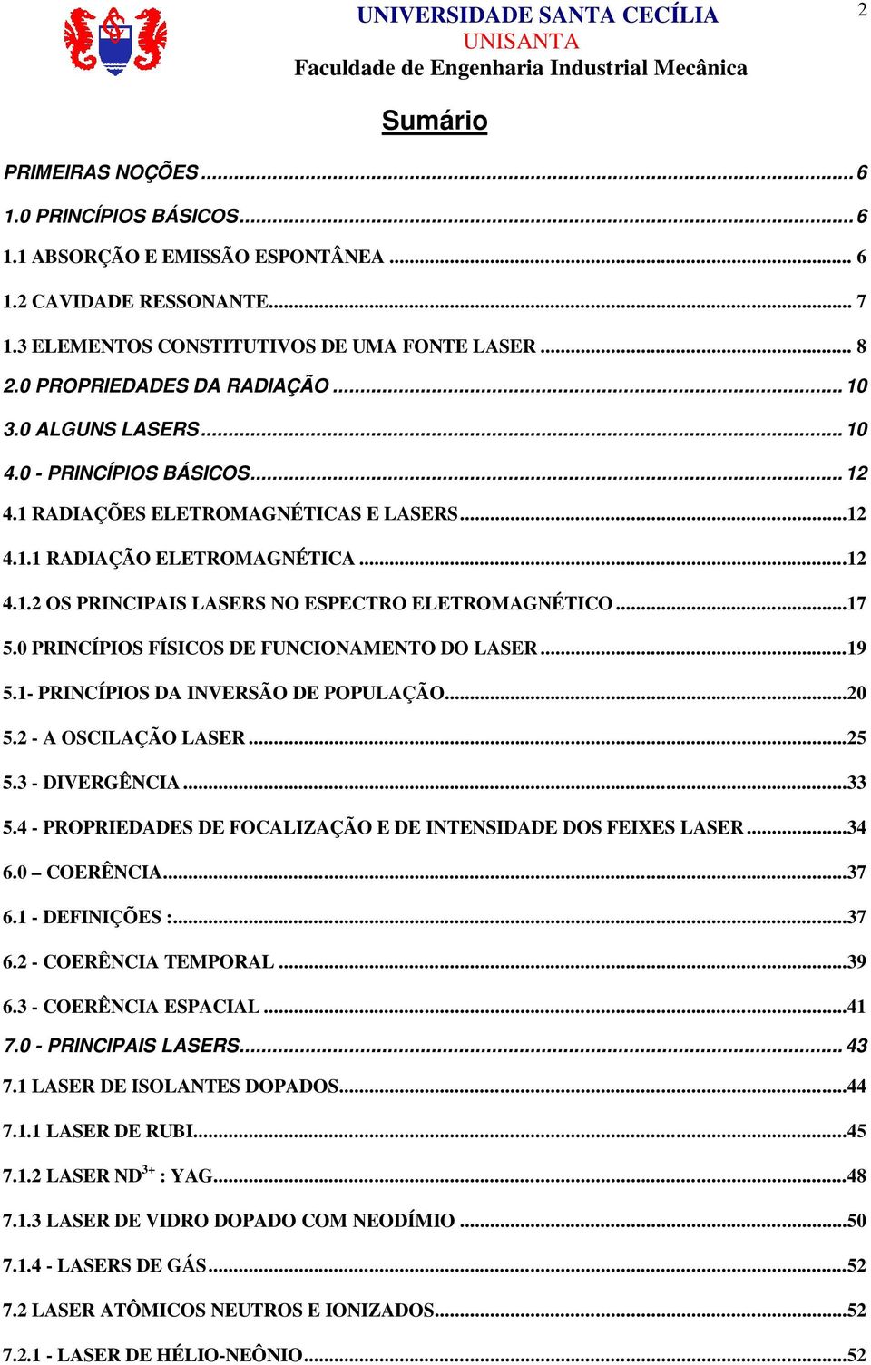 ..17 5.0 PRINCÍPIOS FÍSICOS DE FUNCIONAMENTO DO LASER...19 5.1- PRINCÍPIOS DA INVERSÃO DE POPULAÇÃO...20 5.2 - A OSCILAÇÃO LASER...25 5.3 - DIVERGÊNCIA...33 5.