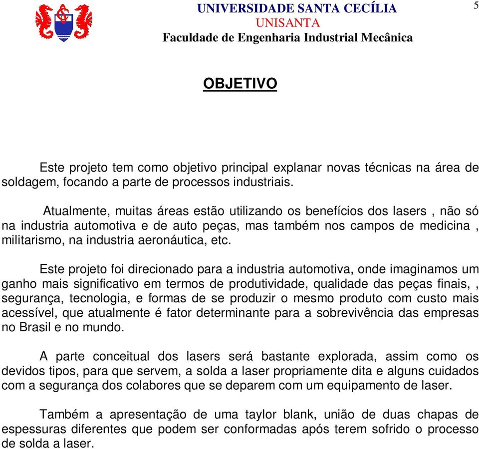 Este projeto foi direcionado para a industria automotiva, onde imaginamos um ganho mais significativo em termos de produtividade, qualidade das peças finais,, segurança, tecnologia, e formas de se