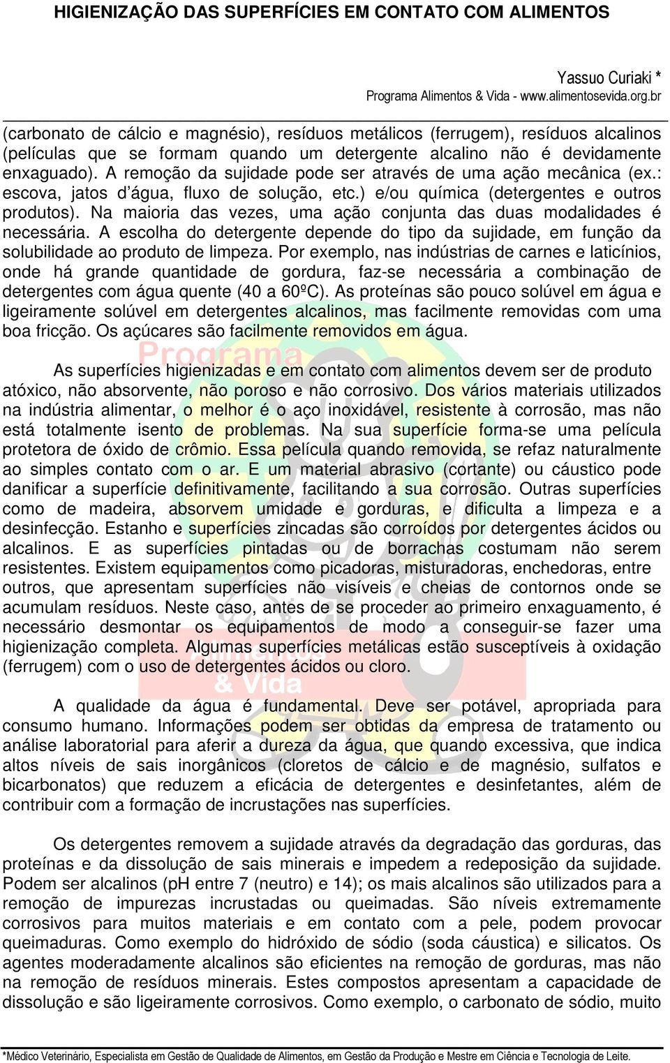 Na maioria das vezes, uma ação conjunta das duas modalidades é necessária. A escolha do detergente depende do tipo da sujidade, em função da solubilidade ao produto de limpeza.