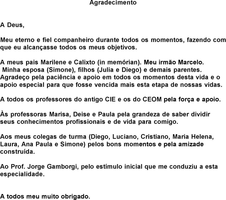 Agradeço pela paciência e apoio em todos os momentos desta vida e o apoio especial para que fosse vencida mais esta etapa de nossas vidas.