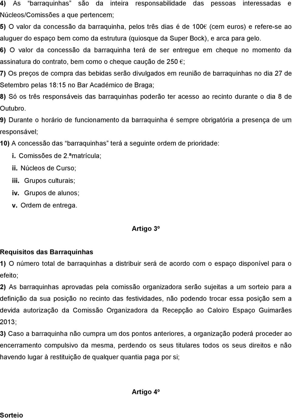 6) O valor da concessão da barraquinha terá de ser entregue em cheque no momento da assinatura do contrato, bem como o cheque caução de 250 ; 7) Os preços de compra das bebidas serão divulgados em