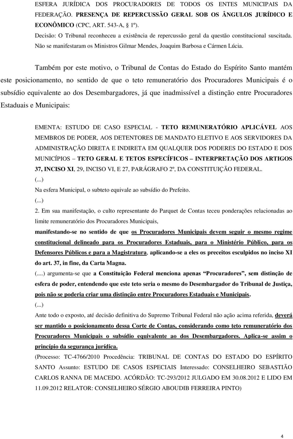 Também por este motivo, o Tribunal de Contas do Estado do Espírito Santo mantém este posicionamento, no sentido de que o teto remuneratório dos Procuradores Municipais é o subsídio equivalente ao dos