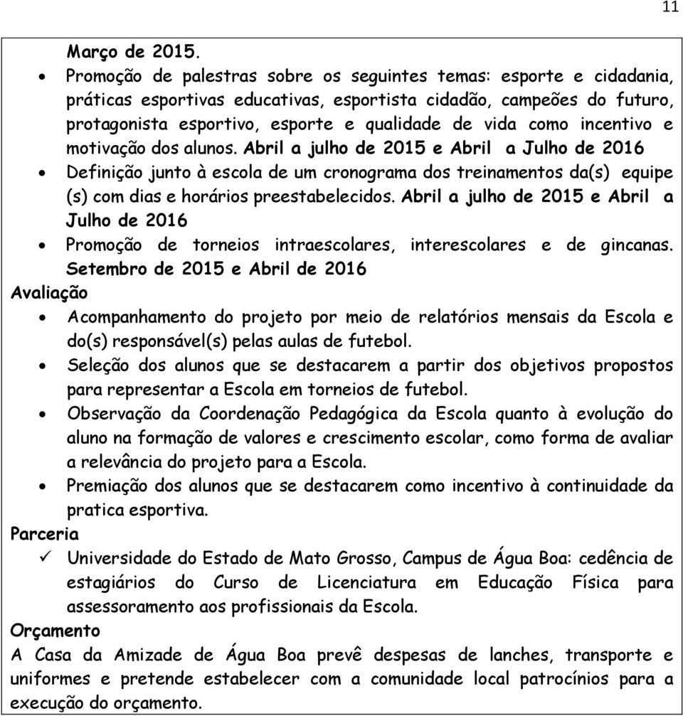 incentivo e motivação dos alunos. Abril a julho de 2015 e Abril a Julho de 2016 Definição junto à escola de um cronograma dos treinamentos da(s) equipe (s) com dias e horários preestabelecidos.