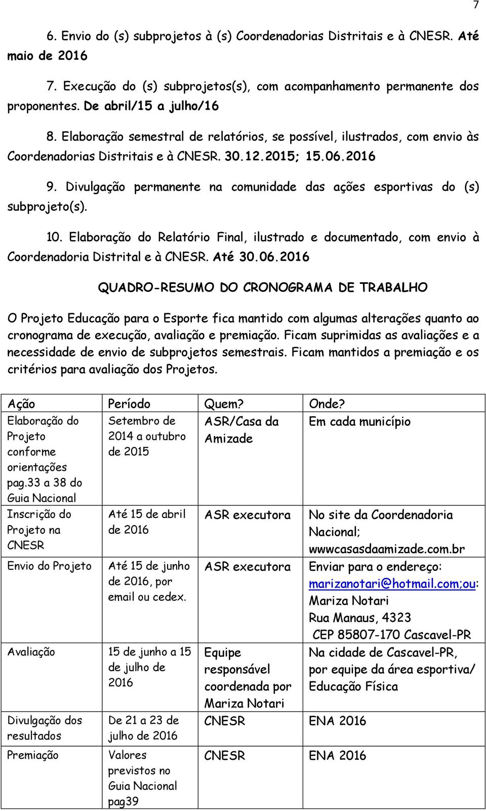 Divulgação permanente na comunidade das ações esportivas do (s) subprojeto(s). 10. Elaboração do Relatório Final, ilustrado e documentado, com envio à Coordenadoria Distrital e à CNESR. Até 30.06.