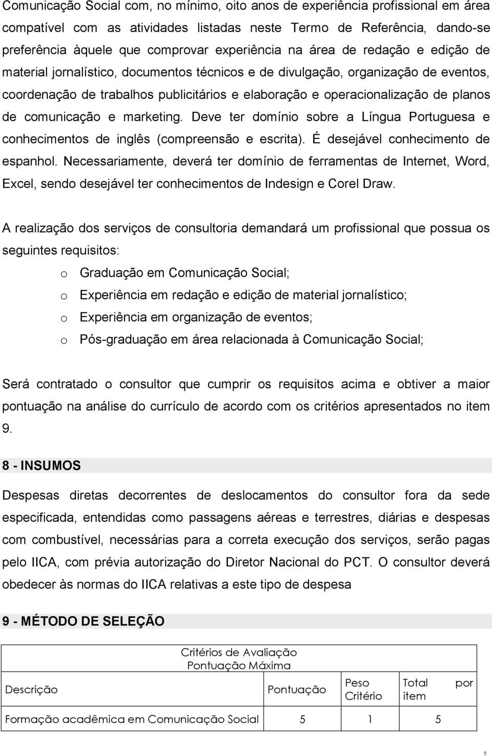 comunicação e marketing. Deve ter domínio sobre a Língua Portuguesa e conhecimentos de inglês (compreensão e escrita). É desejável conhecimento de espanhol.