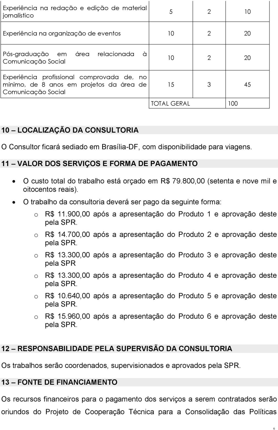 disponibilidade para viagens. 11 VALOR DOS SERVIÇOS E FORMA DE PAGAMENTO O custo total do trabalho está orçado em R$ 79.800,00 (setenta e nove mil e oitocentos reais).