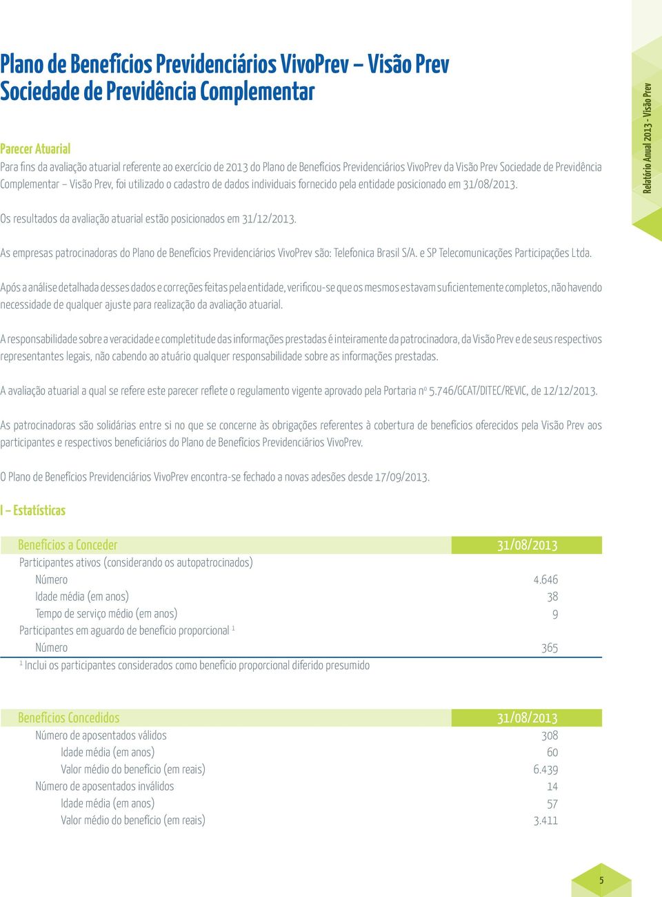 Relatório Anual 2013 Visão Prev Os resultados da avaliação atuarial estão posicionados em 31/12/2013.