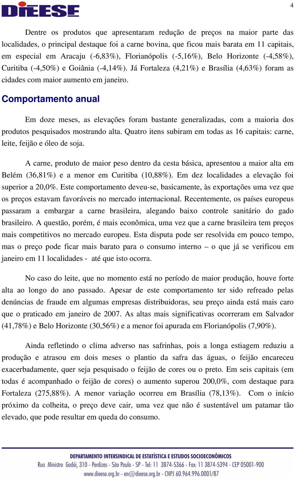 Comportamento anual Em doze meses, as elevações foram bastante generalizadas, com a maioria dos produtos pesquisados mostrando alta.