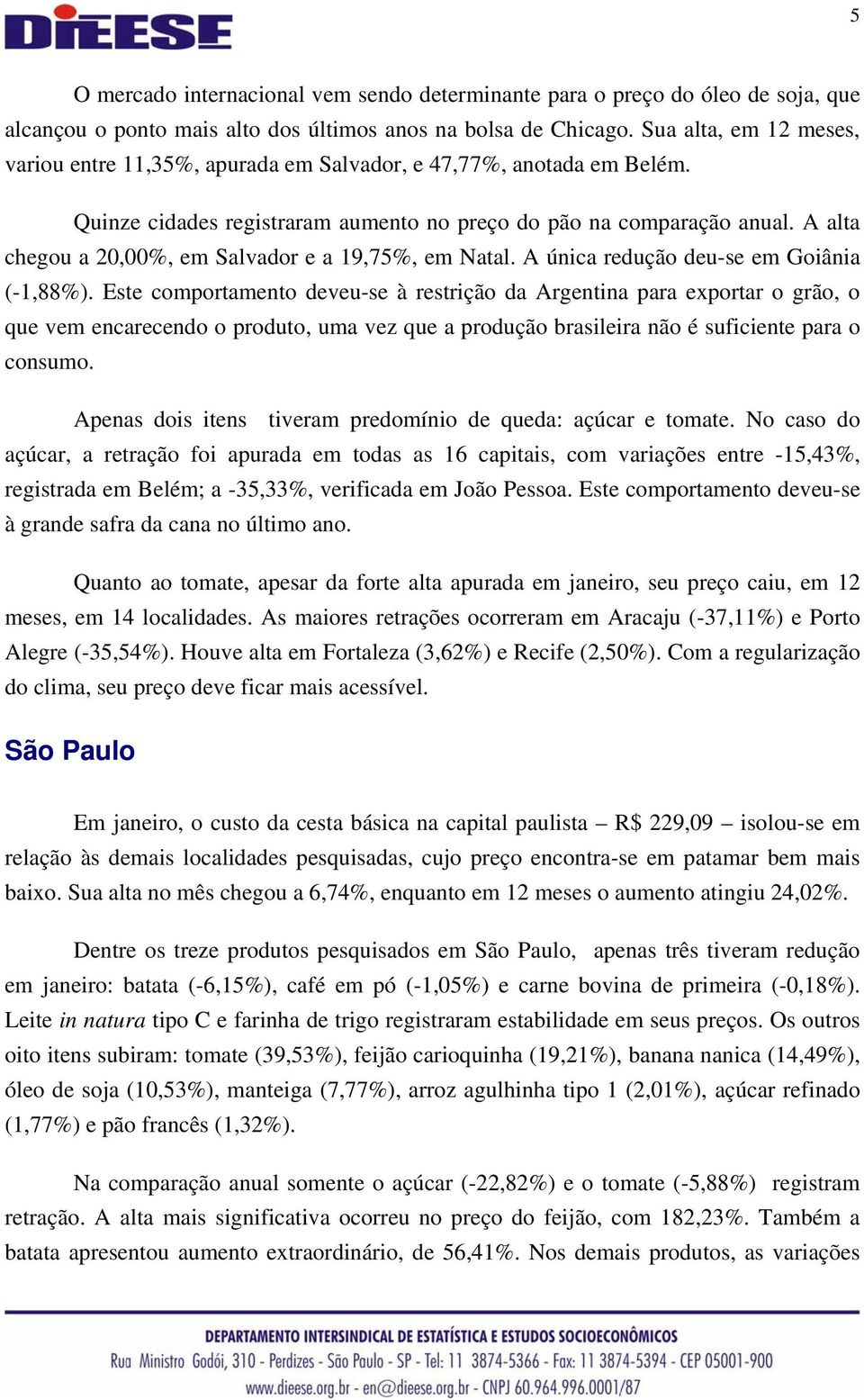 A alta chegou a 20,00%, em Salvador e a 19,75%, em Natal. A única redução deu-se em Goiânia (-1,88%).