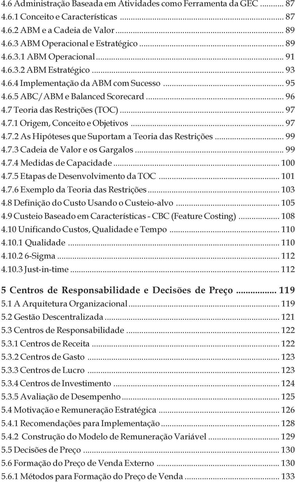 Hipóteses que Suportam a Teoria das Restrições 99 4 7 3 Cadeia de Valor e os Gargalos 99 4 7 4 Medidas de Capacidade 100 4 7 5 Etapas de Desenvolvimento da TOC 101 4 7 6 Exemplo da Teoria das