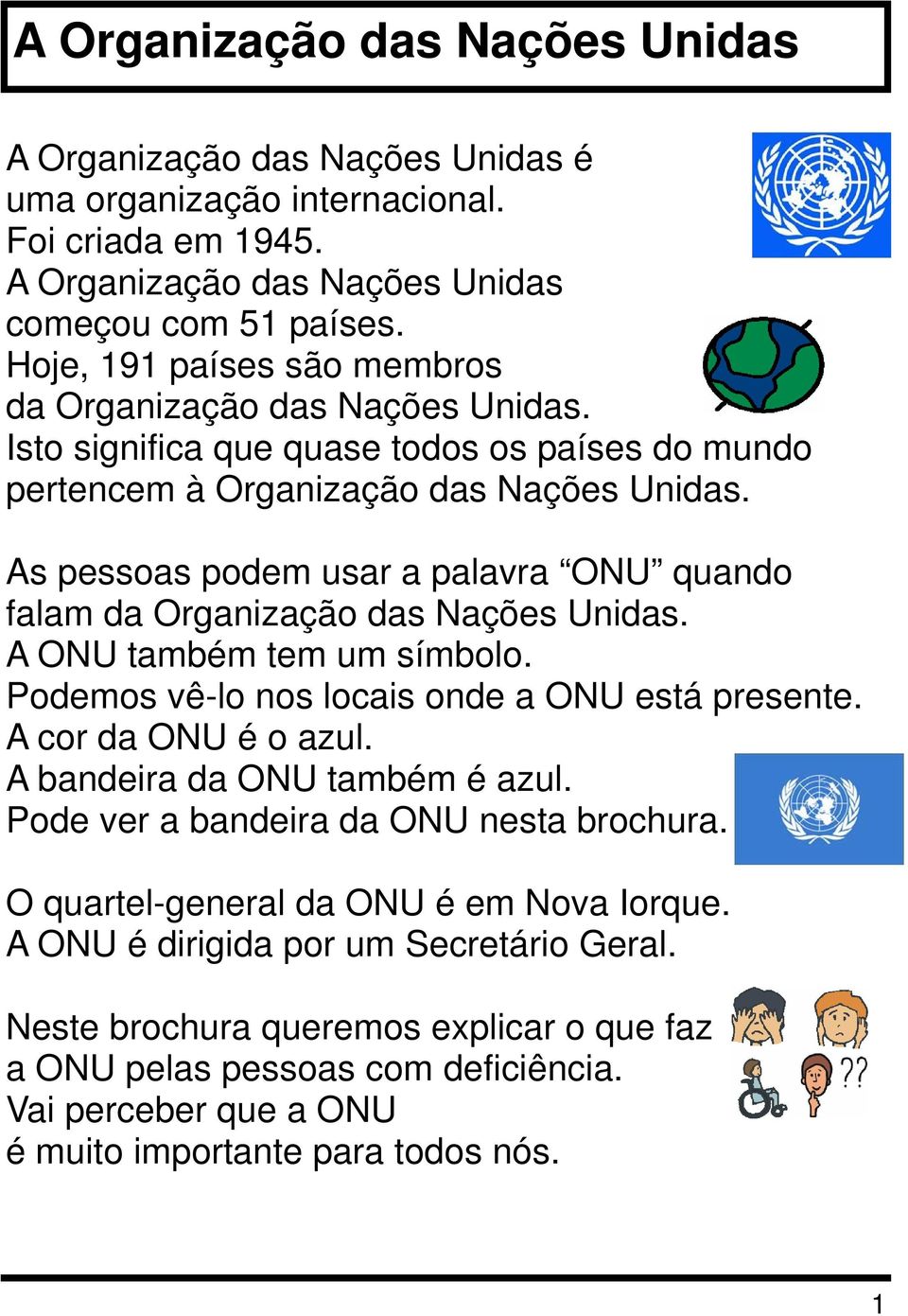 As pessoas podem usar a palavra ONU quando falam da Organização das Nações Unidas. A ONU também tem um símbolo. Podemos vê-lo nos locais onde a ONU está presente. A cor da ONU é o azul.