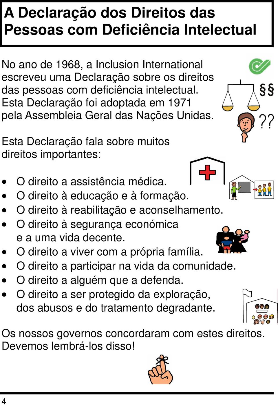 O direito à educação e à formação. O direito à reabilitação e aconselhamento. O direito à segurança económica e a uma vida decente. O direito a viver com a própria família.