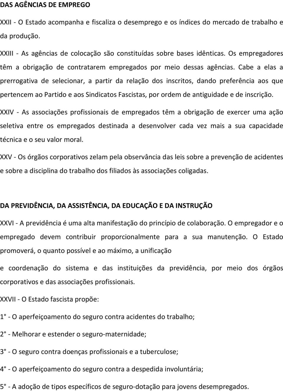 Cabe a elas a prerrogativa de selecionar, a partir da relação dos inscritos, dando preferência aos que pertencem ao Partido e aos Sindicatos Fascistas, por ordem de antiguidade e de inscrição.