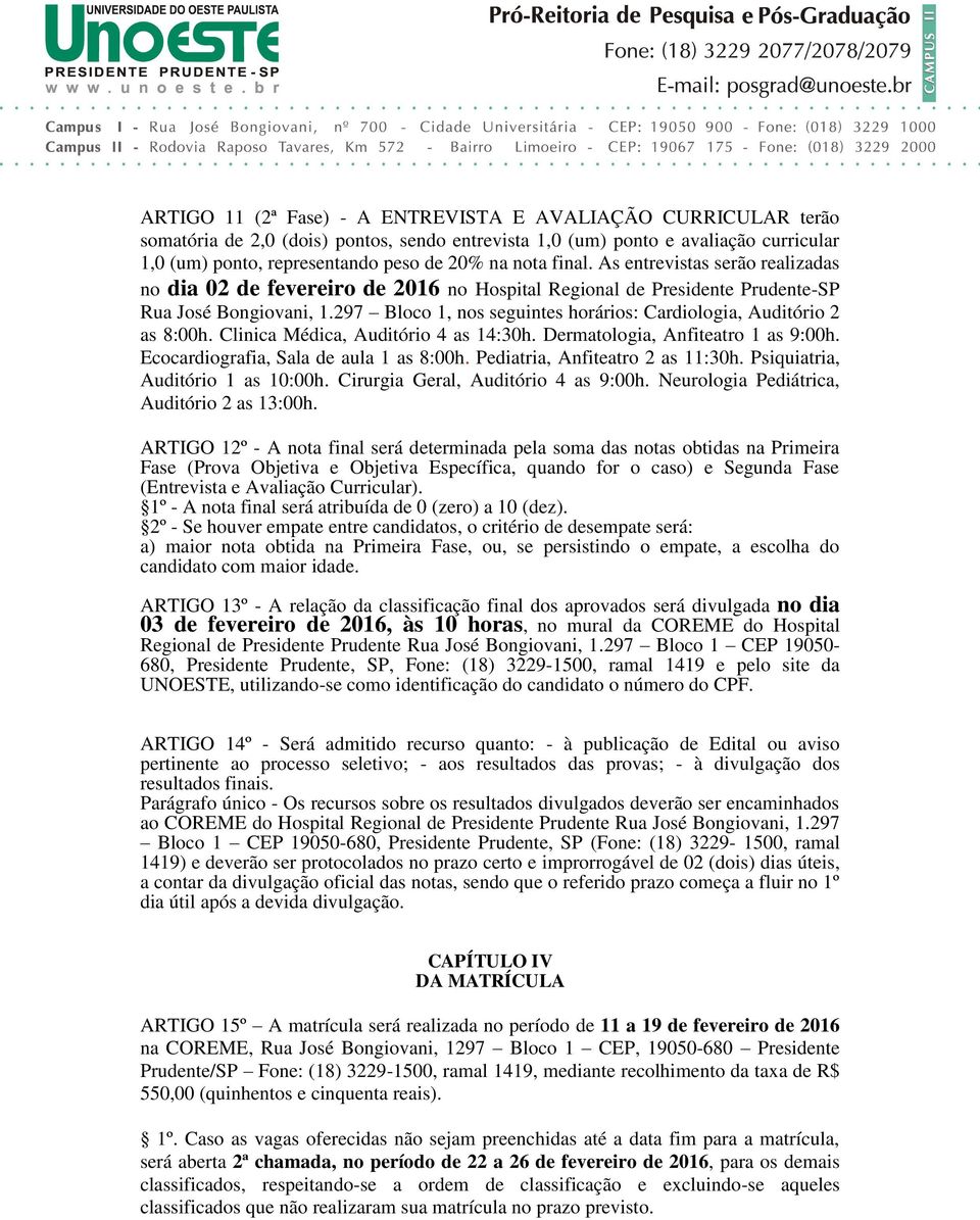 297 Bloco 1, nos seguintes horários: Cardiologia, Auditório 2 as 8:00h. Clinica Médica, Auditório 4 as 14:30h. Dermatologia, Anfiteatro 1 as 9:00h. Ecocardiografia, Sala de aula 1 as 8:00h.