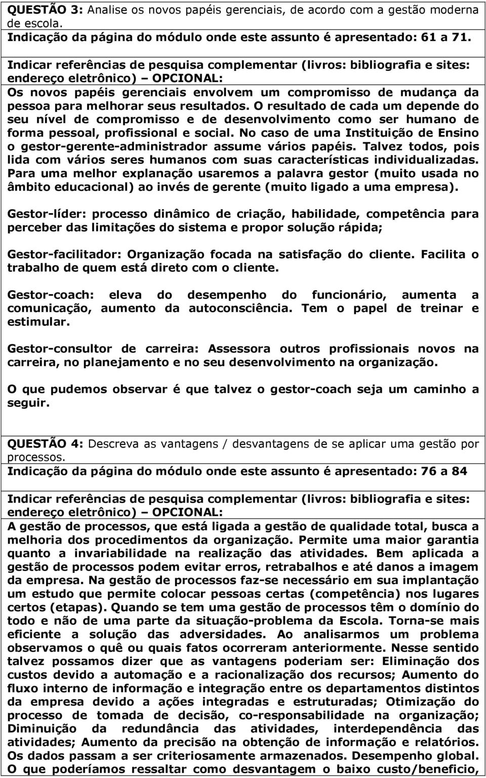 O resultado de cada um depende do seu nível de compromisso e de desenvolvimento como ser humano de forma pessoal, profissional e social.