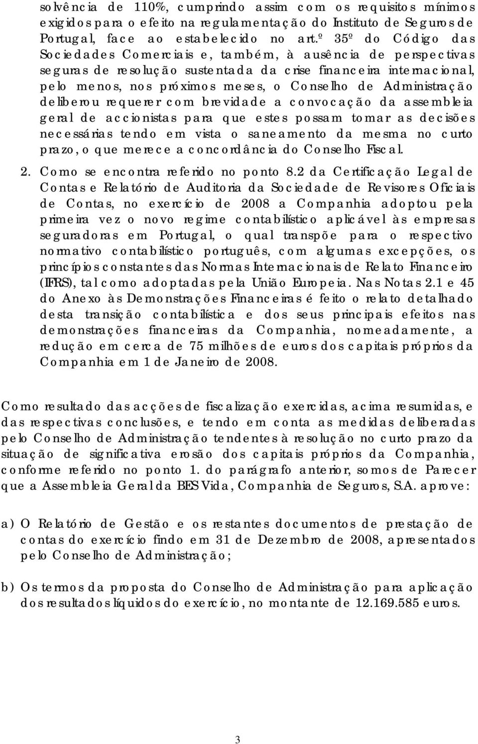 Administração deliberou requerer com brevidade a convocação da assembleia geral de accionistas para que estes possam tomar as decisões necessárias tendo em vista o saneamento da mesma no curto prazo,