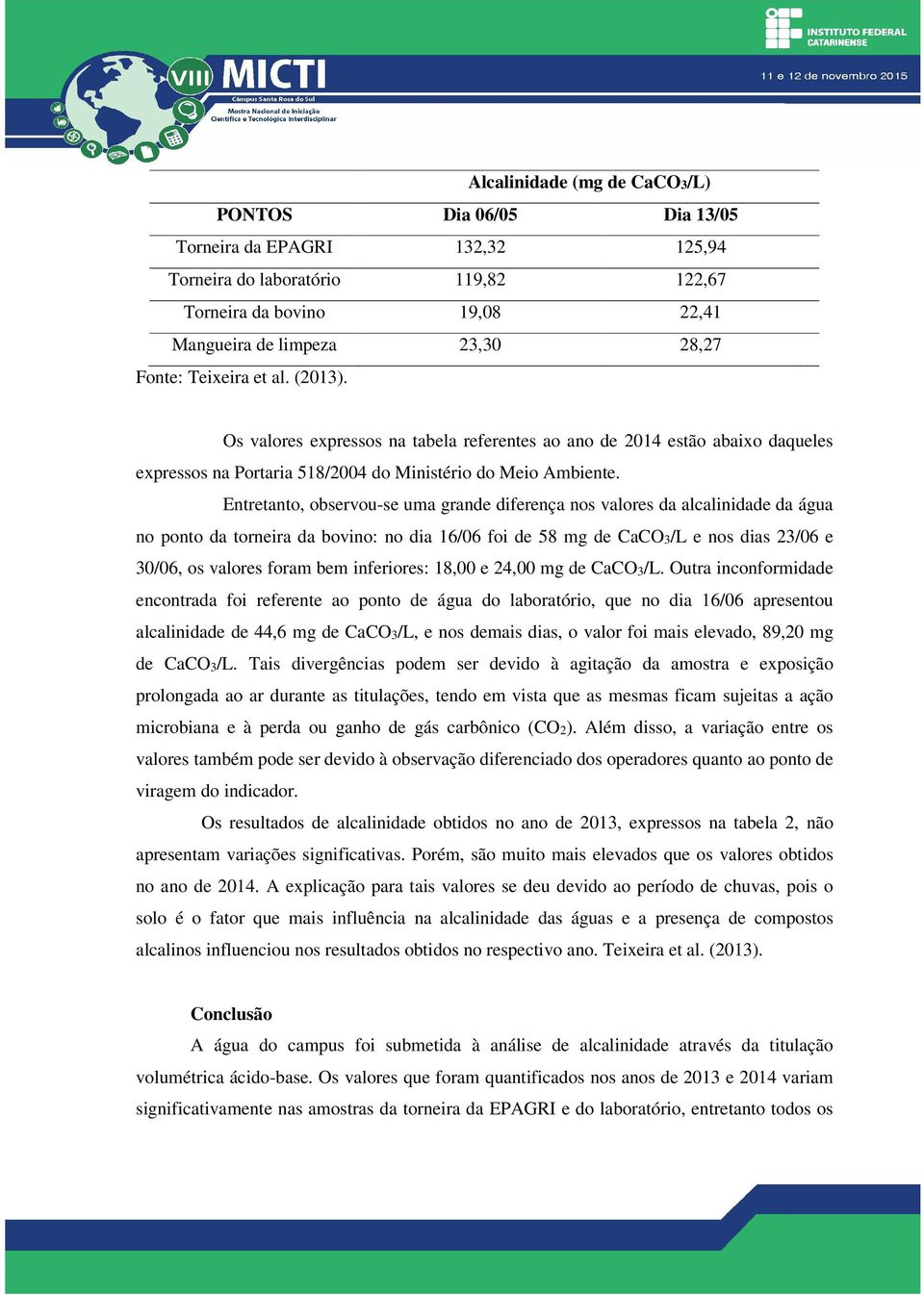 Entretanto, observou-se uma grande diferença nos valores da alcalinidade da água no ponto da torneira da bovino: no dia 16/06 foi de 58 mg de CaCO3/L e nos dias 23/06 e 30/06, os valores foram bem