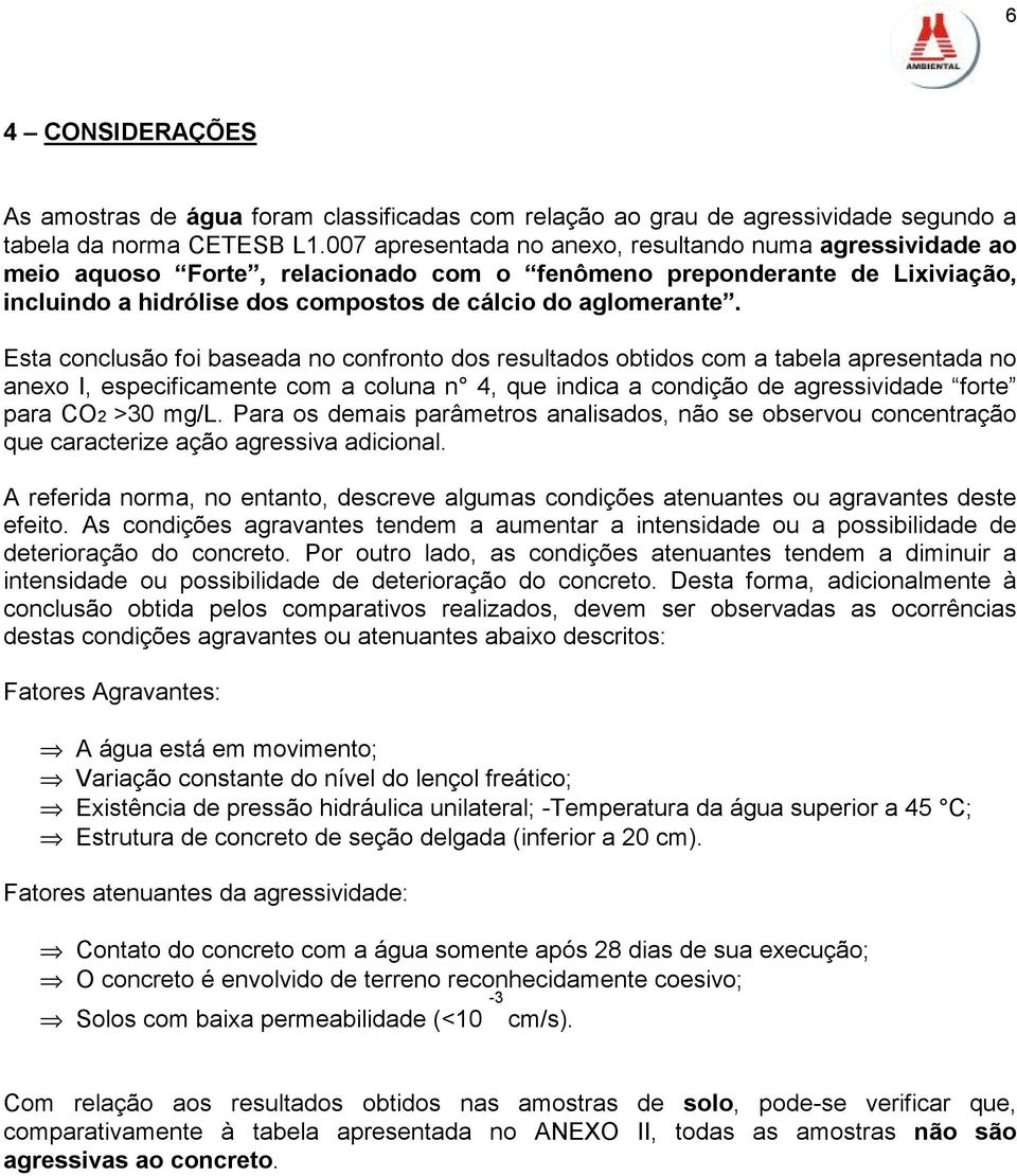 Esta conclusão foi baseada no confronto dos resultados obtidos com a tabela apresentada no anexo I, especificamente com a coluna n 4, que indica a condição de agressividade forte para CO2 >30 mg/l.