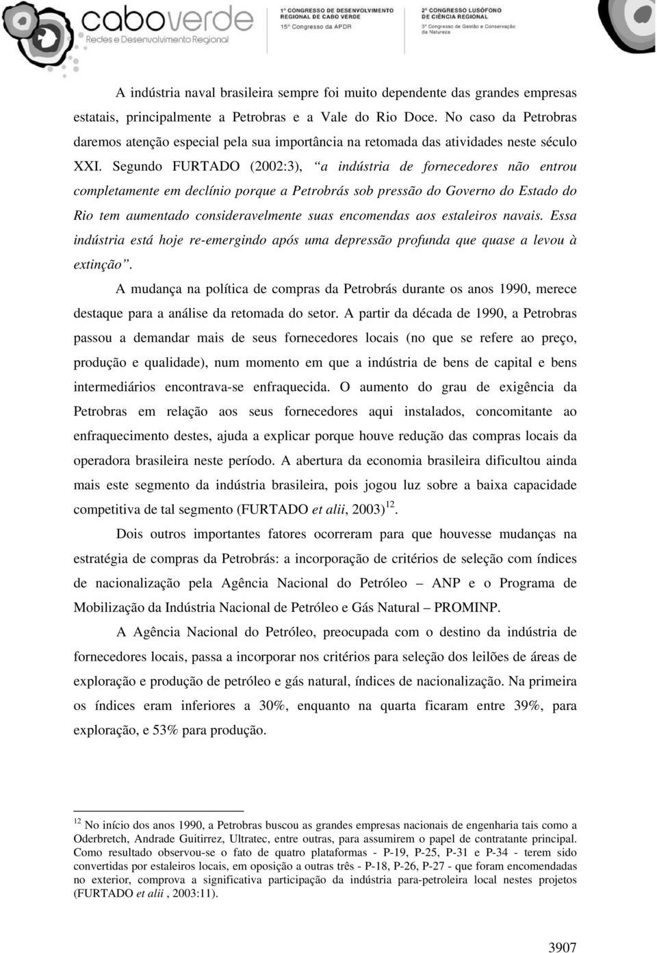 Segundo FURTADO (2002:3), a indústria de fornecedores não entrou completamente em declínio porque a Petrobrás sob pressão do Governo do Estado do Rio tem aumentado consideravelmente suas encomendas