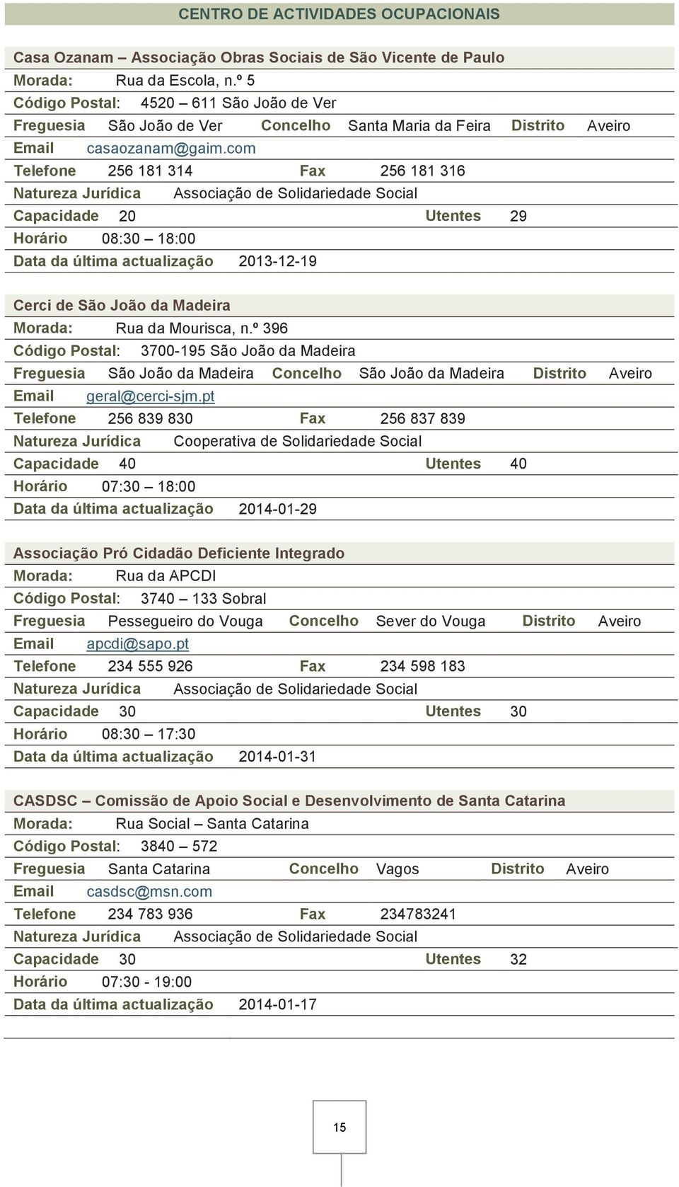 com Telefone 256 181 314 Fax 256 181 316 Capacidade 20 Utentes 29 Horário 08:30 18:00 Data da última actualização 2013-12-19 Cerci de São João da Madeira Morada: Rua da Mourisca, n.