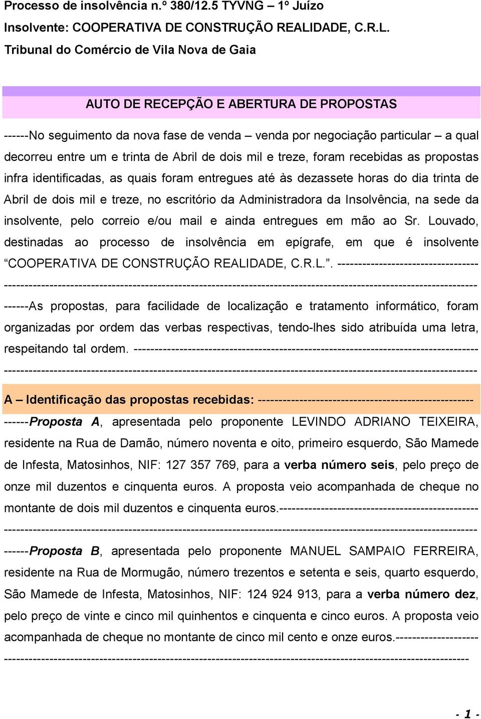 Tribunal do Comércio de Vila Nova de Gaia AUTO DE RECEPÇÃO E ABERTURA DE PROPOSTAS ------No seguimento da nova fase de venda venda por negociação particular a qual decorreu entre um e trinta de Abril