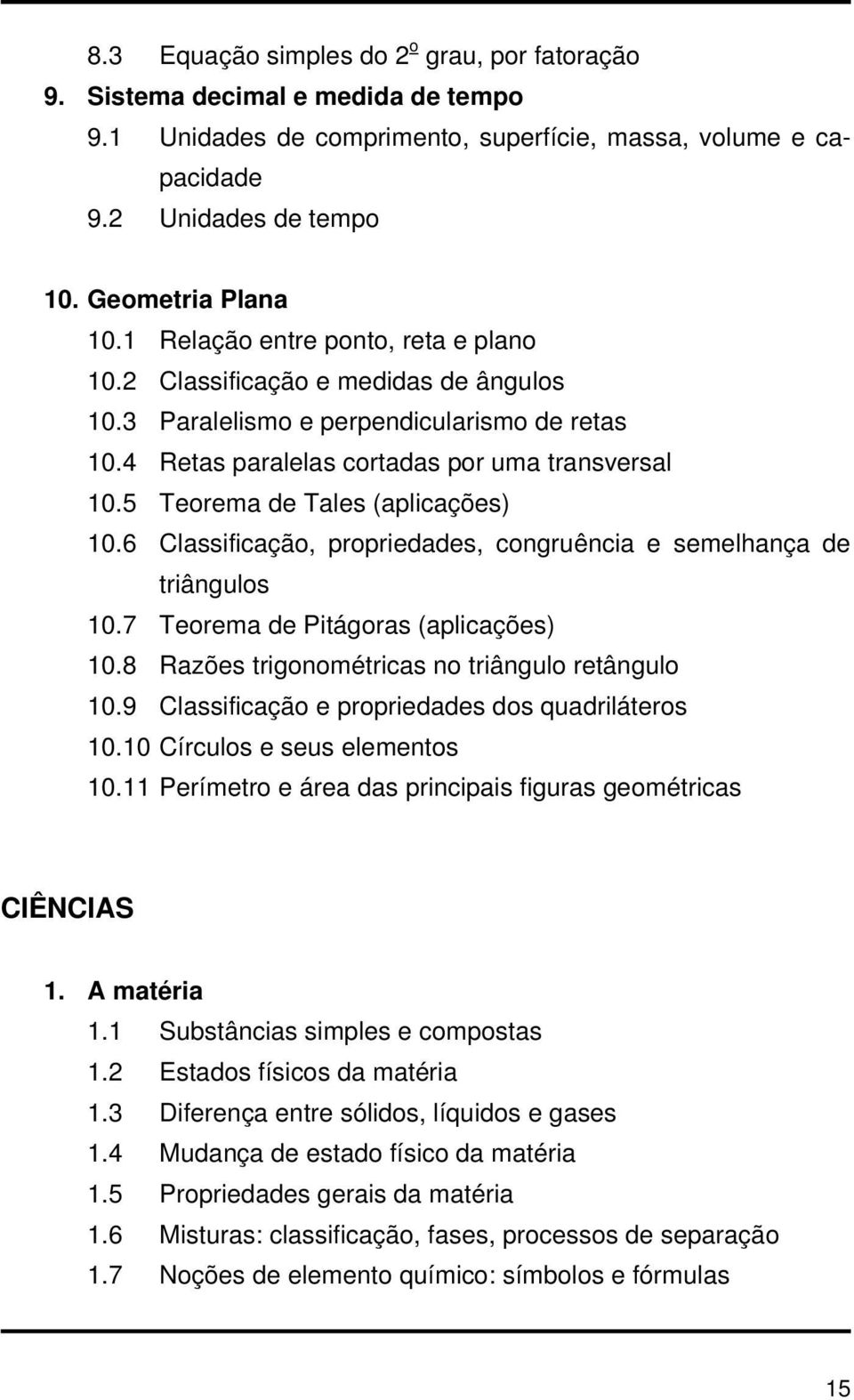 5 Teorema de Tales (aplicações) 10.6 Classificação, propriedades, congruência e semelhança de triângulos 10.7 Teorema de Pitágoras (aplicações) 10.8 Razões trigonométricas no triângulo retângulo 10.