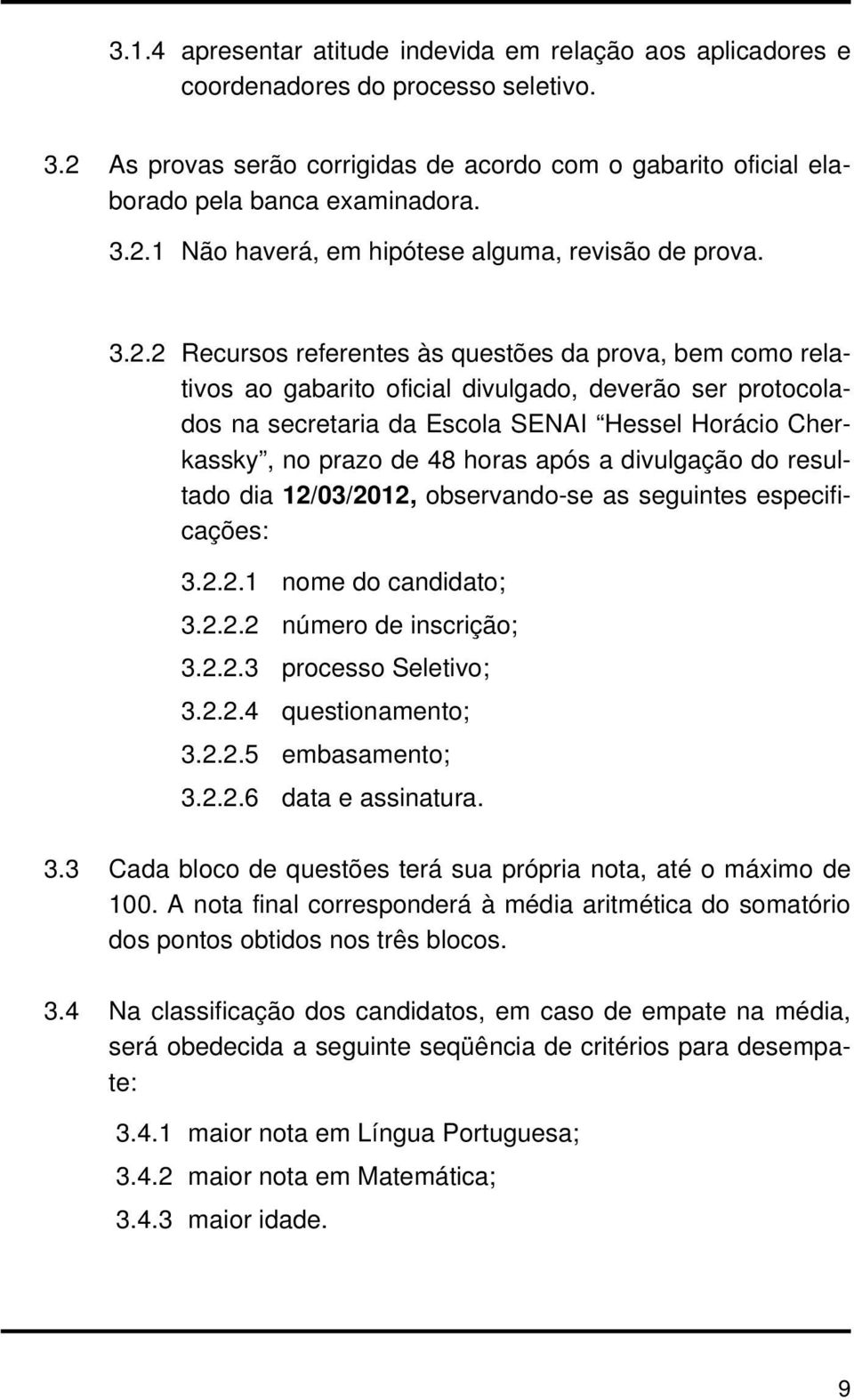 horas após a divulgação do resultado dia 12/03/2012, observando-se as seguintes especificações: 3.2.2.1 nome do candidato; 3.2.2.2 número de inscrição; 3.2.2.3 processo Seletivo; 3.2.2.4 questionamento; 3.