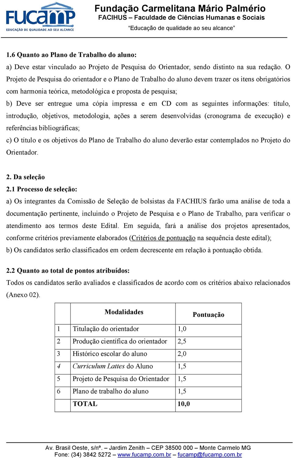 impressa e em CD com as seguintes informações: título, introdução, objetivos, metodologia, ações a serem desenvolvidas (cronograma de execução) e referências bibliográficas; c) O título e os