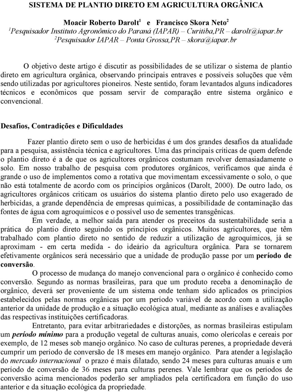 br O objetivo deste artigo é discutir as possibilidades de se utilizar o sistema de plantio direto em agricultura orgânica, observando principais entraves e possíveis soluções que vêm sendo