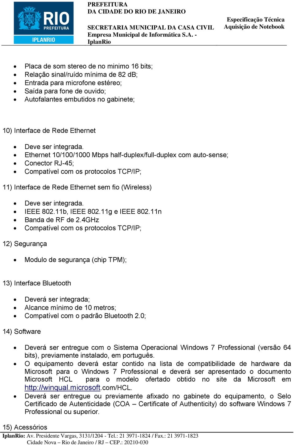 Ethernet 10/100/1000 Mbps half-duplex/full-duplex com auto-sense; Conector RJ-45; Compatível com os protocolos TCP/IP; 11) Interface de Rede Ethernet sem fio (Wireless) Deve ser integrada. IEEE 802.