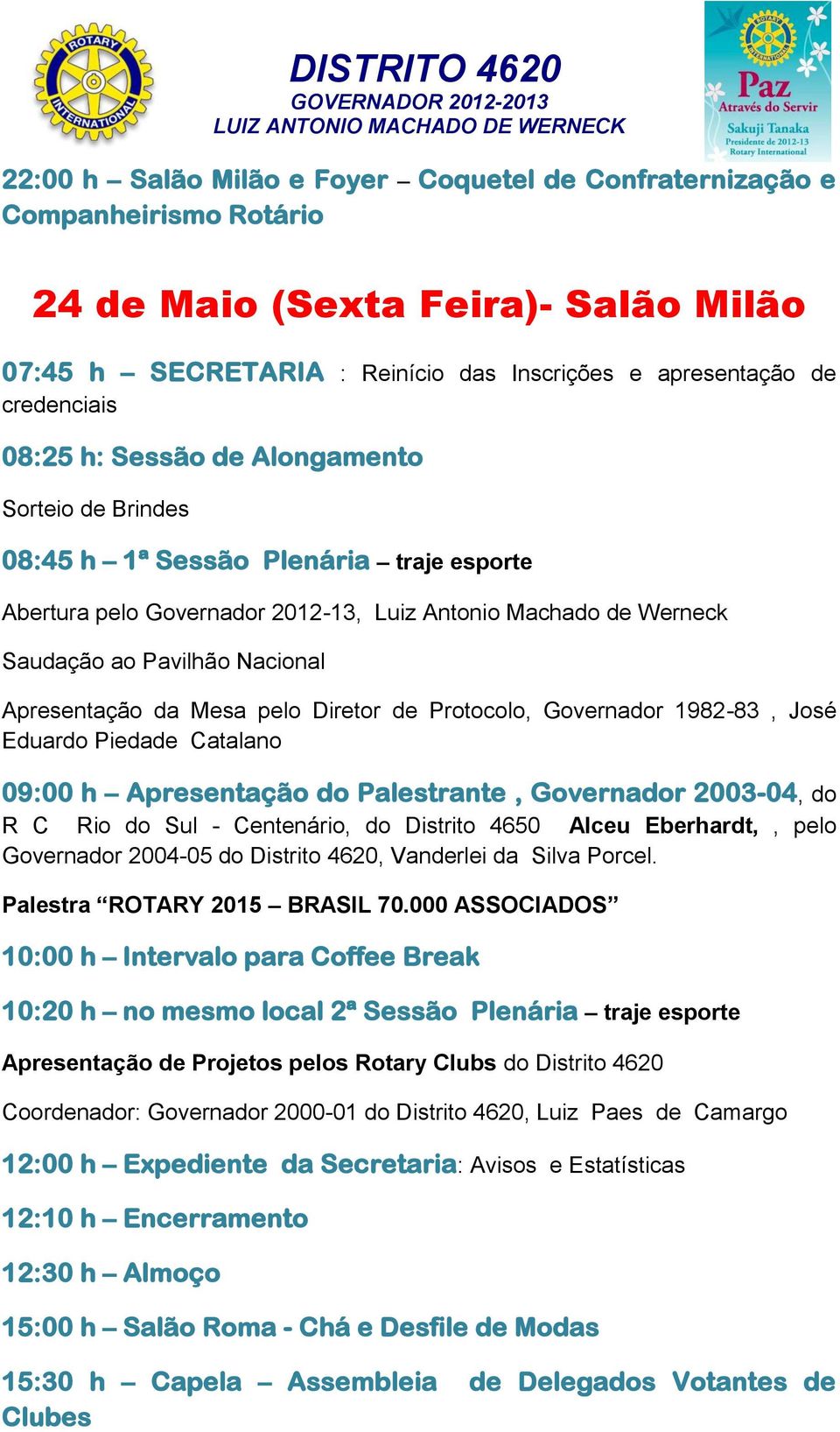 Protocolo, Governador 1982-83, José Eduardo Piedade Catalano 09:00 h Apresentação do Palestrante, Governador 2003-04, do R C Rio do Sul - Centenário, do Distrito 4650 Alceu Eberhardt,, pelo