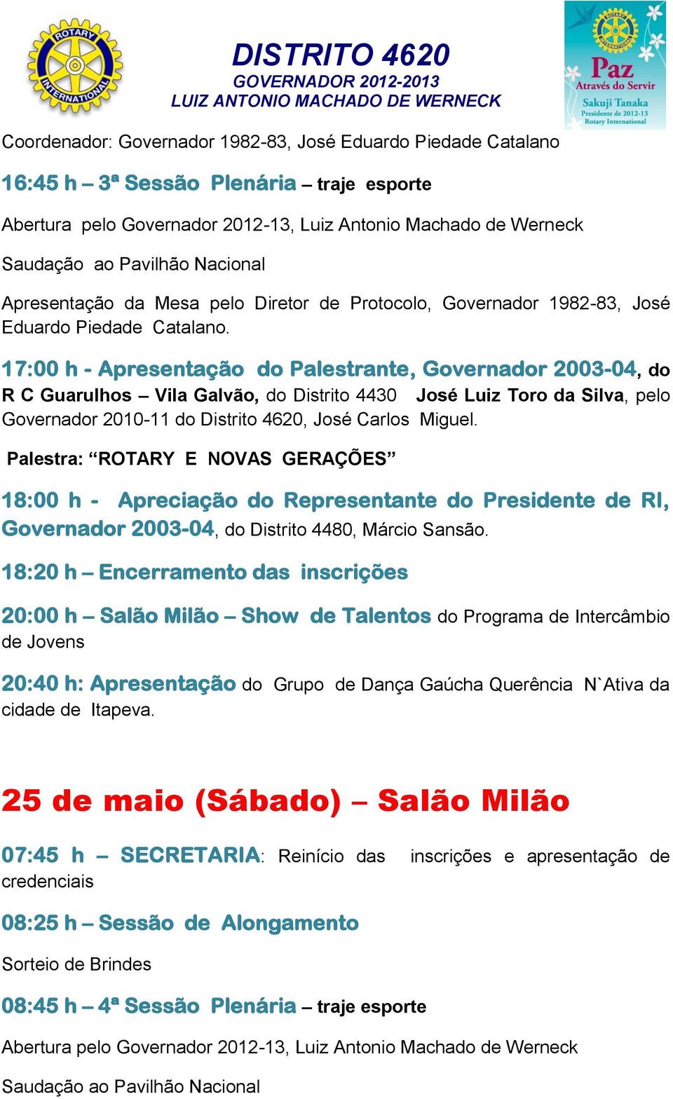 17:00 h - Apresentação do Palestrante, Governador 2003-04, do R C Guarulhos Vila Galvão, do Distrito 4430 José Luiz Toro da Silva, pelo Governador 2010-11 do Distrito 4620, José Carlos Miguel.