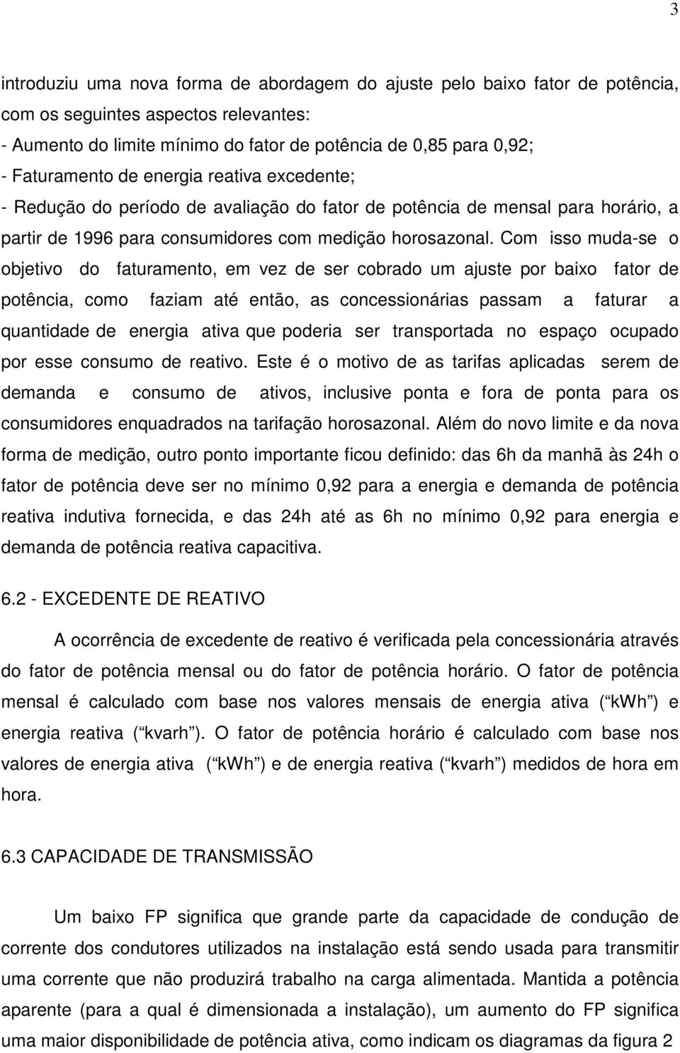 Com isso muda-se o objetivo do faturamento, em vez de ser cobrado um ajuste por baixo fator de potência, como faziam até então, as concessionárias passam a faturar a quantidade de energia ativa que